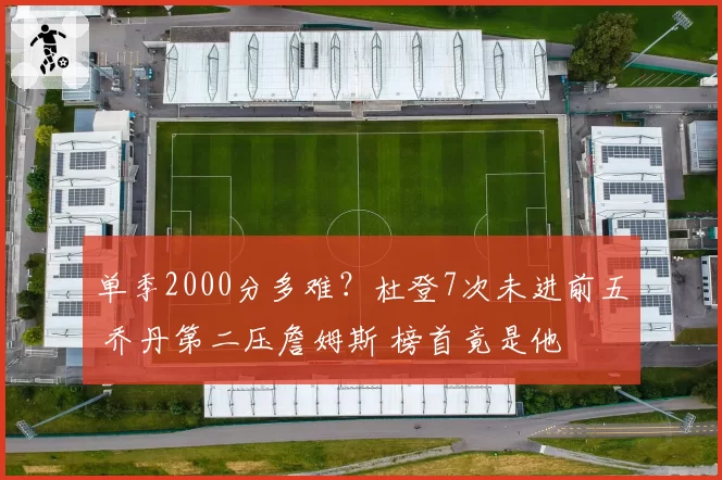 单季2000分多难?杜登7次未进前五 乔丹第二压詹姆斯 榜首竟是他