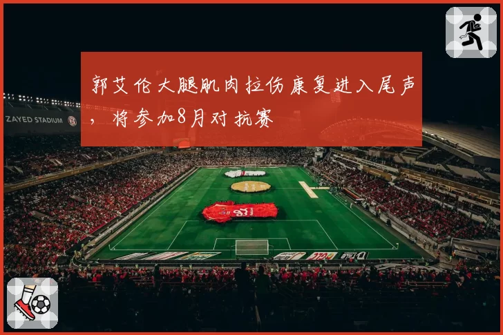 郭艾伦大腿肌肉拉伤康复进入尾声,将参加8月对抗赛