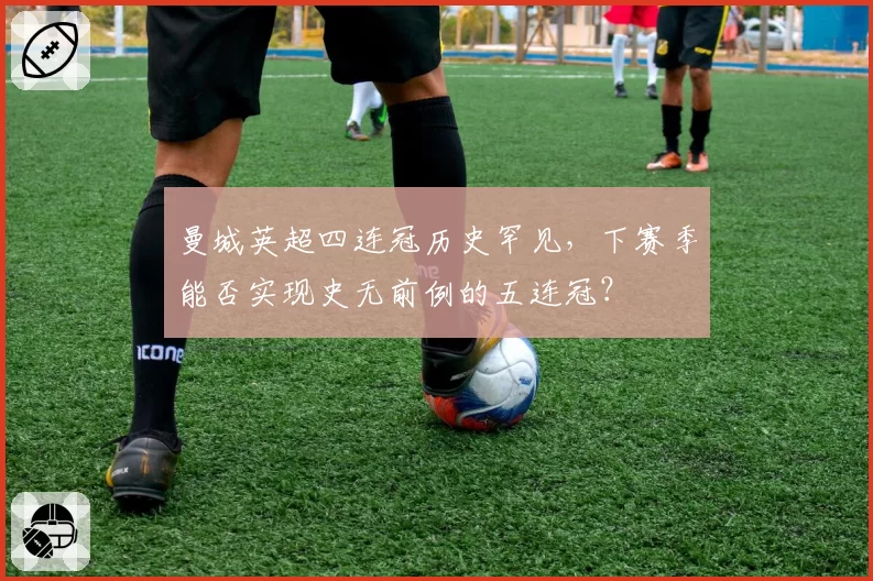 曼城英超四连冠历史罕见,下赛季能否实现史无前例的五连冠?