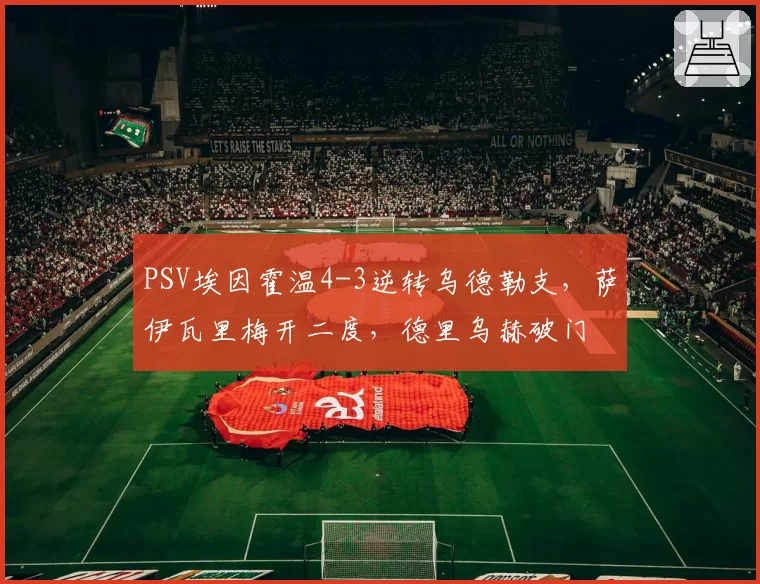 PSV埃因霍温4-3逆转乌德勒支,萨伊瓦里梅开二度,德里乌赫破门