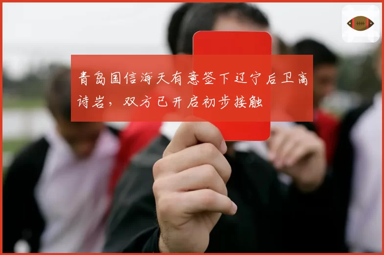 青岛国信海天有意签下辽宁后卫高诗岩,双方已开启初步接触