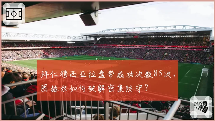 拜仁穆西亚拉盘带成功次数85次,图赫尔如何破解密集防守?