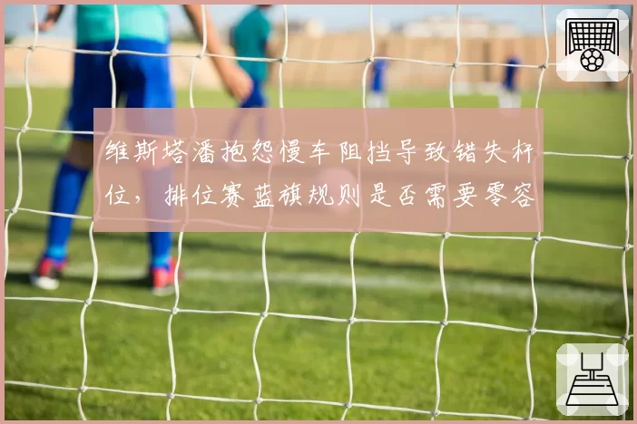 维斯塔潘抱怨慢车阻挡导致错失杆位，排位赛蓝旗规则是否需要零容忍？