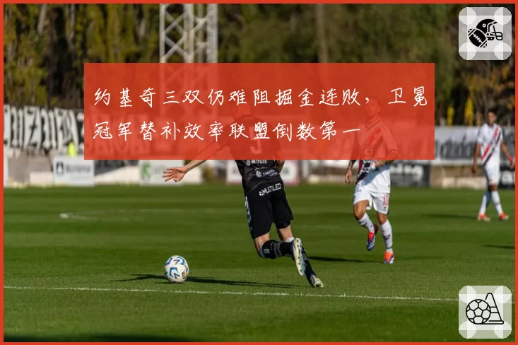 约基奇三双仍难阻掘金连败，卫冕冠军替补效率联盟倒数第一