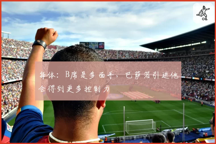 每体：B席是多面手，巴萨若引进他会得到更多控制力