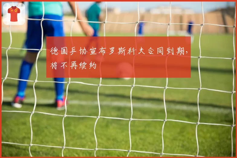 德国乒协宣布罗斯科夫合同到期,将不再续约