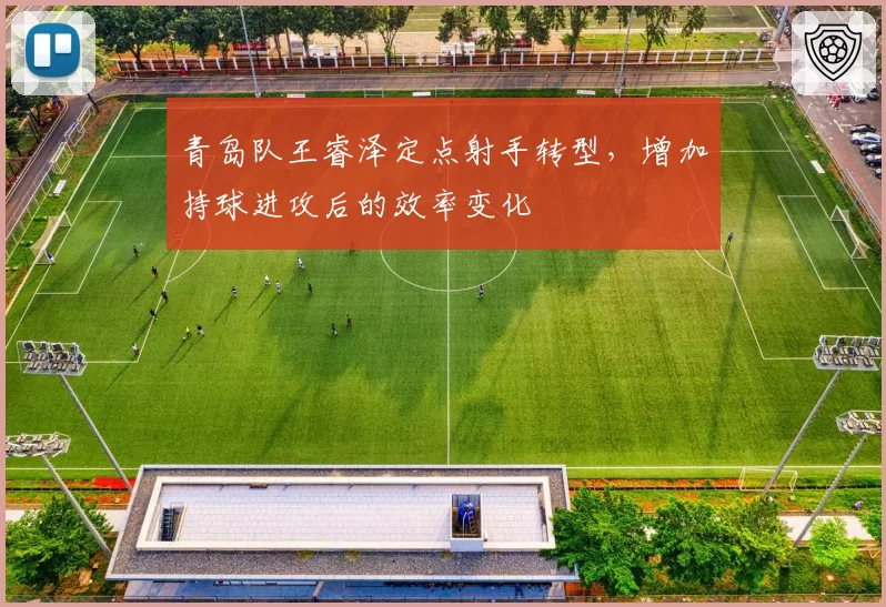 青岛队王睿泽定点射手转型,增加持球进攻后的效率变化