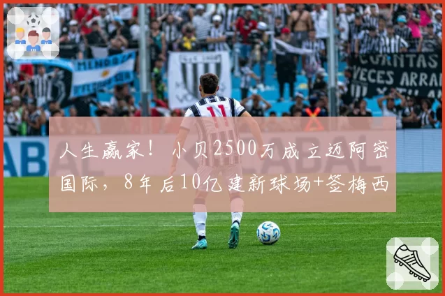 人生赢家！小贝2500万成立迈阿密国际，8年后10亿建新球场+签梅西