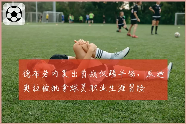 德布劳内复出首战仅踢半场，瓜迪奥拉被批拿球员职业生涯冒险
