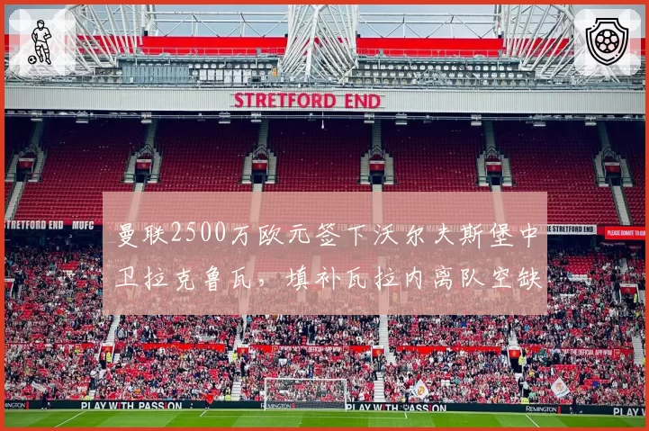 曼联2500万欧元签下沃尔夫斯堡中卫拉克鲁瓦，填补瓦拉内离队空缺