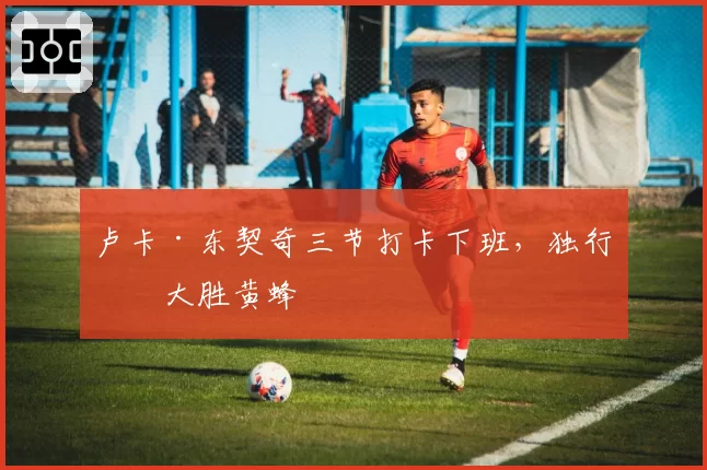 卢卡·东契奇三节打卡下班,独行侠大胜黄蜂