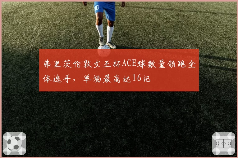 弗里茨伦敦女王杯ACE球数量领跑全体选手，单场最高达16记