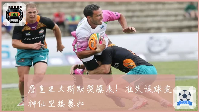 詹皇里夫斯默契爆表!准失误球变神仙空接暴扣