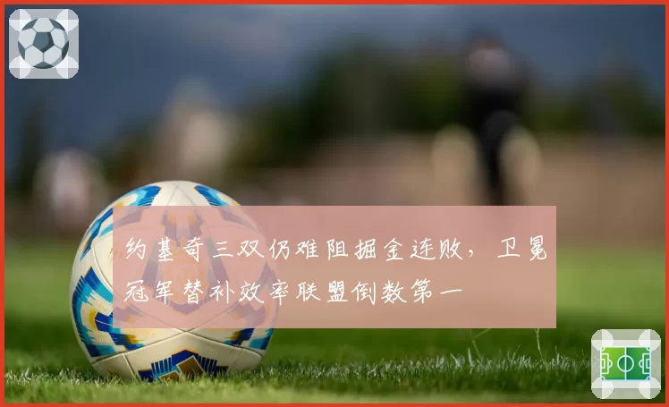 约基奇三双仍难阻掘金连败，卫冕冠军替补效率联盟倒数第一