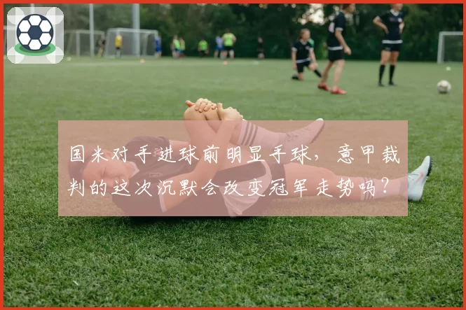 国米对手进球前明显手球，意甲裁判的这次沉默会改变冠军走势吗？