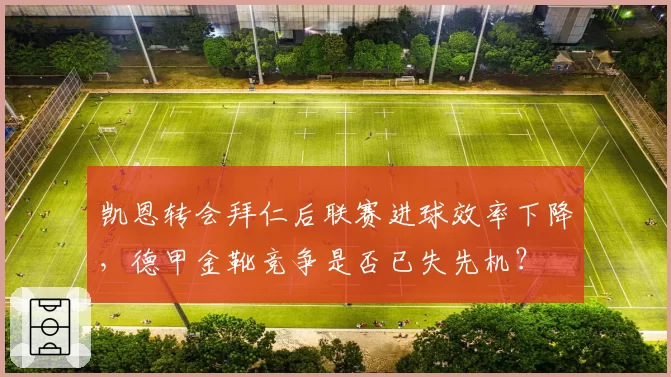 凯恩转会拜仁后联赛进球效率下降,德甲金靴竞争是否已失先机?
