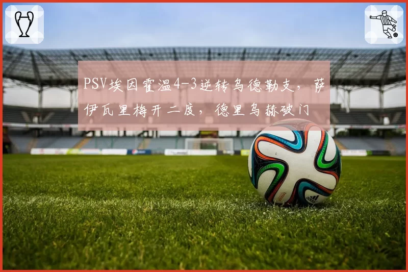 PSV埃因霍温4-3逆转乌德勒支,萨伊瓦里梅开二度,德里乌赫破门